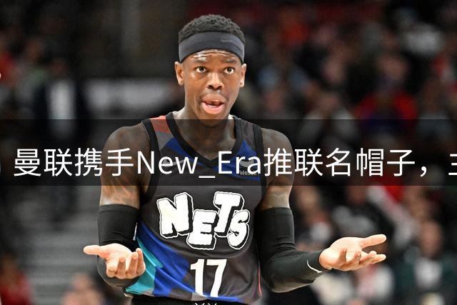 曼联携手New Era推联名帽子，主打别出心裁的风格化字母组合