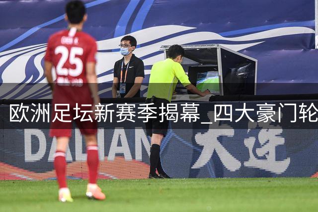 欧洲足坛新赛季揭幕 四大豪门轮番出战精彩纷呈