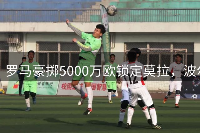 罗马豪掷5000万欧锁定莫拉，波尔图点头认可转会方案