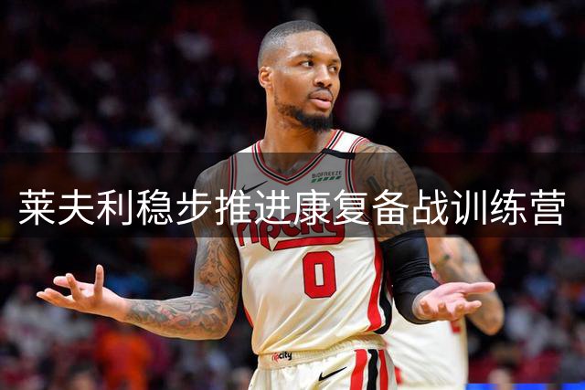 莱夫利稳步推进康复备战训练营