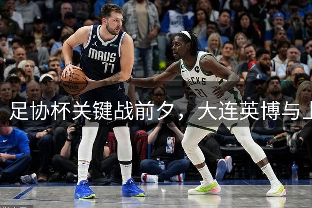 足协杯关键战前夕，大连英博与上海申花双双折损主力