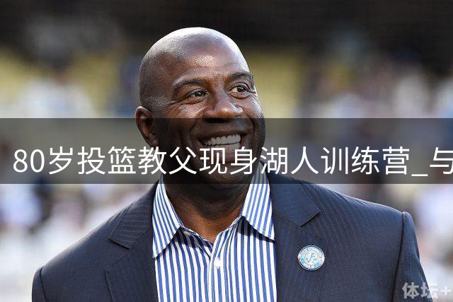80岁投篮教父现身湖人训练营 与东契奇师徒情缘曝光